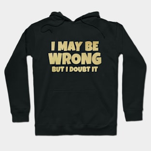 I May Be Wrong But I Doubt It Hoodie